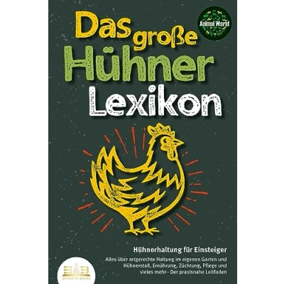 Abbildung von DAS GROSSE HÜHNERLEXIKON Hühnerhaltung für Einsteiger: Alles über artgerechte Haltung im eigenen Garten und Hühnerstall, Ernährung, Züchtung, Pflege vieles mehr Der praxisnahe Leitfaden