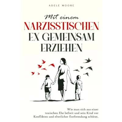 Abbildung von Mit einem narzisstischen Ex gemeinsam erziehen: Wie man sich aus einer Toxischen Ehe Befreit und sein Kind vor Konflikten Elterlicher Entfremdung Schützt