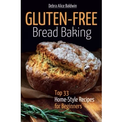 Abbildung von Gluten Free Bread Baking: Top 33 Home Style Recipes for Beginners (Homemade Bread, Baking it Easy) (Baking at Home.