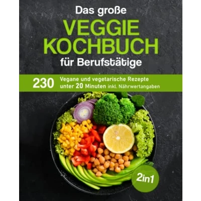Abbildung von Das große Veggie Kochbuch für Berufstätige: 230 vegane und vegetarische Rezepte unter 20 Minuten inkl. Nährwertangaben