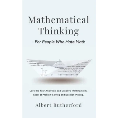 Abbildung von Mathematical Thinking For People Who Hate Math: Level Up Your Analytical and Creative Skills. Excel at Problem Solving Decision Making. (Advanced Skills, Band 1)