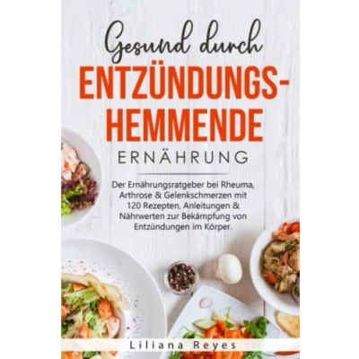 Abbildung von Gesund durch entzündungshemmende Ernährung: Der Ernährungsratgeber bei Rheuma, Arthrose &amp; Gelenkschmerzen mit 120 Rezepten, Anleitungen Nährwerten zur Bekämpfung von Entzündungen im Körper.