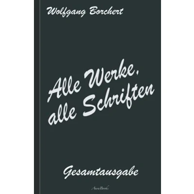 Abbildung von Wolfgang Borchert: alle Werke, Schriften Die Gesamtausgabe: [Draußen vor der Tür; Hundeblume; Das ist unser Manifest; u. v. a.]