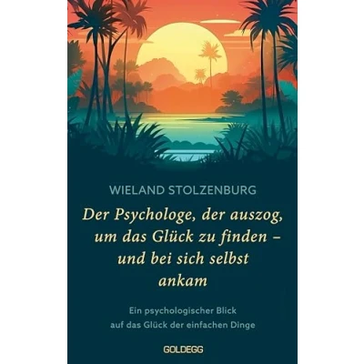 Abbildung von der Psychologe, auszog, um das Glück zu finden und bei sich selbst ankam: Ein psychologischer Blick auf einfachen Dinge: ... Reise mehr Lebenssinn Leichtigkeit