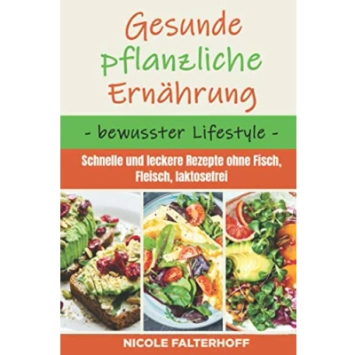 Abbildung von Gesunde pflanzliche Ernährung bewusster Lifestyle: Schnelle und leckere Rezepte ohne Fisch, Fleisch, laktosefrei